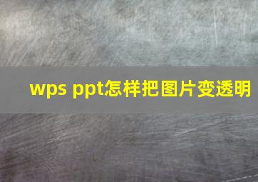 wps ppt怎样把图片变透明